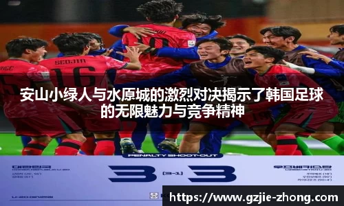 安山小绿人与水原城的激烈对决揭示了韩国足球的无限魅力与竞争精神